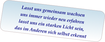 Lasst uns gemeinsam wachsen uns immer wieder neu erfahren lasst uns ein starken Licht sein, das im Anderen sich selbst erkennt