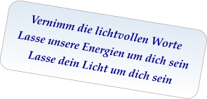 Vernimm die lichtvollen Worte Lasse unsere Energien um dich sein Lasse dein Licht um dich sein