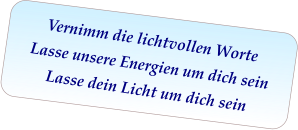 Vernimm die lichtvollen Worte Lasse unsere Energien um dich sein Lasse dein Licht um dich sein